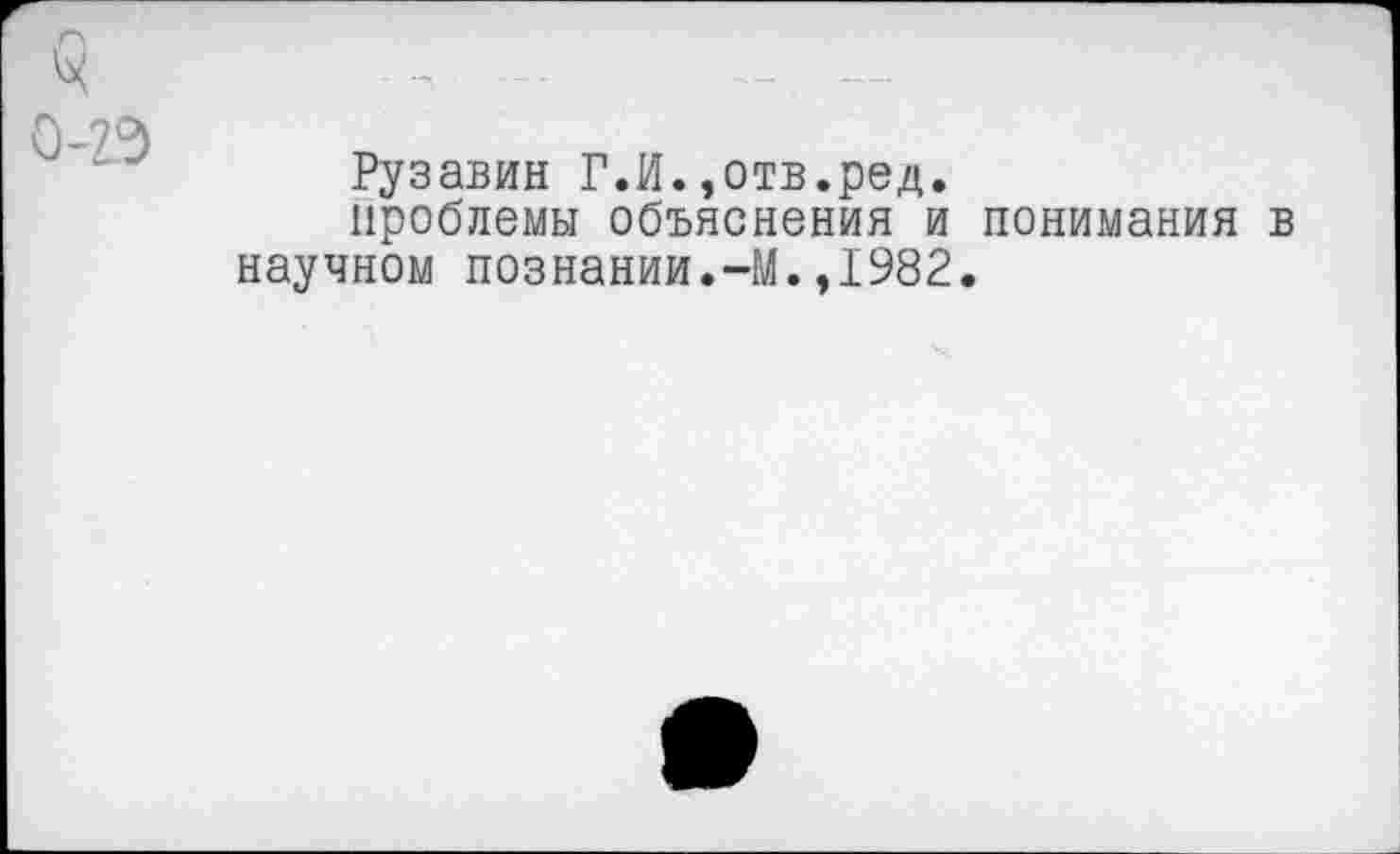 ﻿Рузавин Г.И.,отв.ред.
проблемы объяснения и понимания в научном познании.-М.,1982.